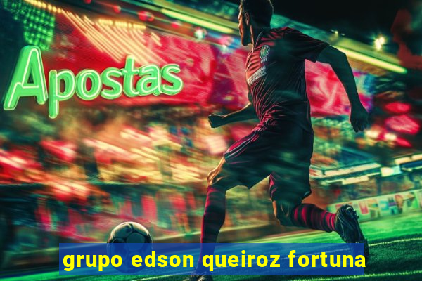 grupo edson queiroz fortuna